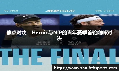 焦点对决：Heroic与NiP的青年赛季首轮巅峰对决
