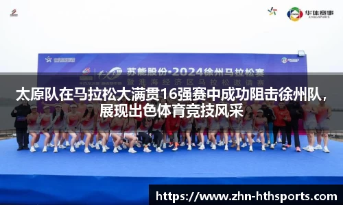 太原队在马拉松大满贯16强赛中成功阻击徐州队,展现出色体育竞技风采