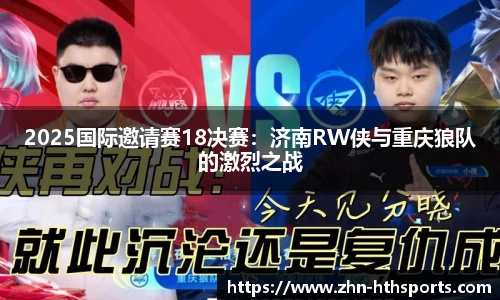 2025国际邀请赛18决赛:济南RW侠与重庆狼队的激烈之战