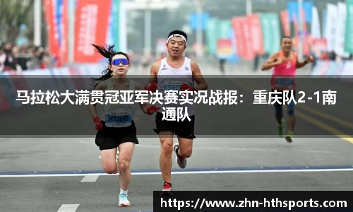 马拉松大满贯冠亚军决赛实况战报：重庆队2-1南通队
